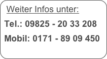 Weiter Infos unter:

Tel.: 09825 - 20 33 208

Mobil: 0171 - 89 09 450
